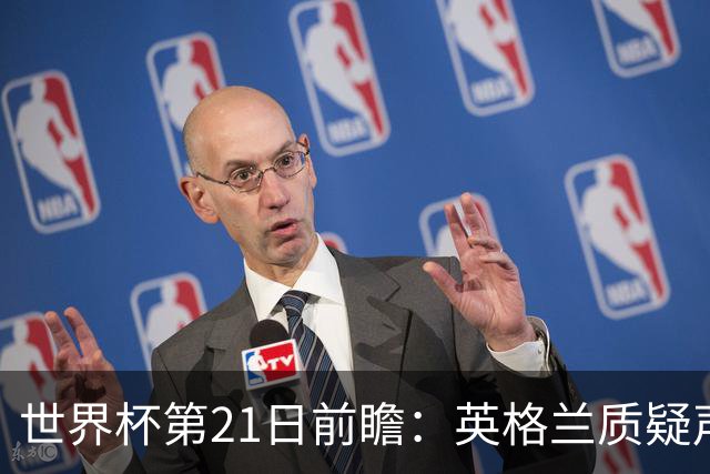 世界杯第21日前瞻：英格兰质疑声中前行 美国力求打破恐欧魔咒