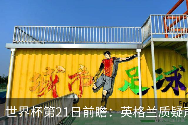 世界杯第21日前瞻：英格兰质疑声中前行 美国力求打破恐欧魔咒