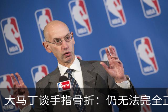 大马丁谈手指骨折：仍无法完全正常训练，但下一场可以不带夹板