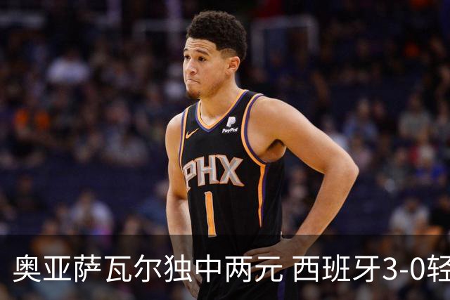 奥亚萨瓦尔独中两元 西班牙3-0轻取奥地利晋级16强