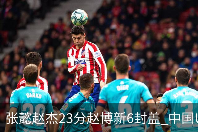 张懿赵杰23分赵博新6封盖 中国U17男篮世界杯开门红