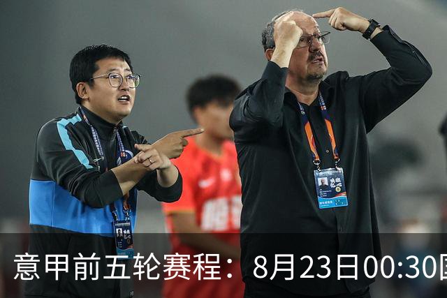 意甲前五轮赛程：8月23日00:30国米vs蒙扎 9月7日02:45尤文vs米兰