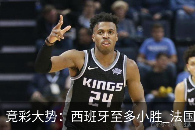 竞彩大势：西班牙至多小胜 法国值得信任
