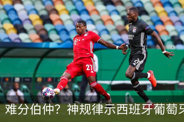难分伯仲？神规律示西班牙葡萄牙90分钟或言和